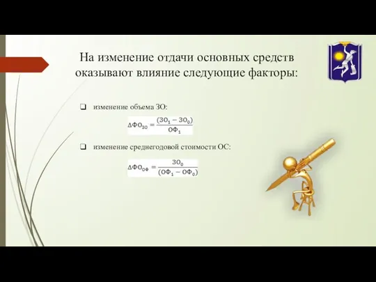 На изменение отдачи основных средств оказывают влияние следующие факторы: изменение объема ЗО: изменение среднегодовой стоимости ОС: