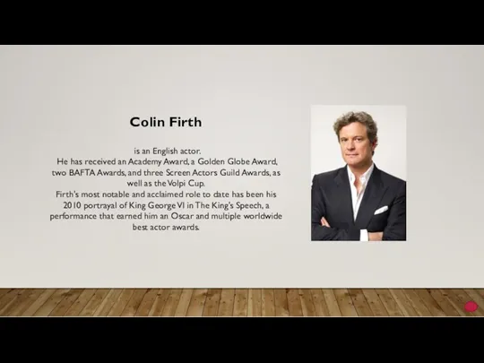Colin Firth is an English actor. He has received an Academy Award, a