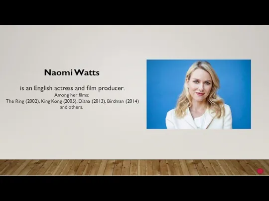 Naomi Watts is an English actress and film producer. Among her films: The