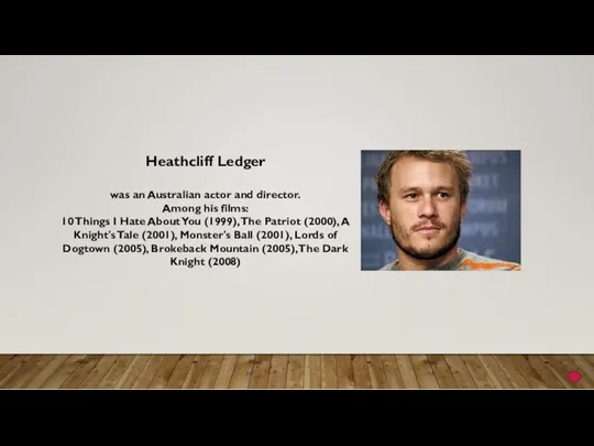 Heathcliff Ledger was an Australian actor and director. Among his films: 10 Things