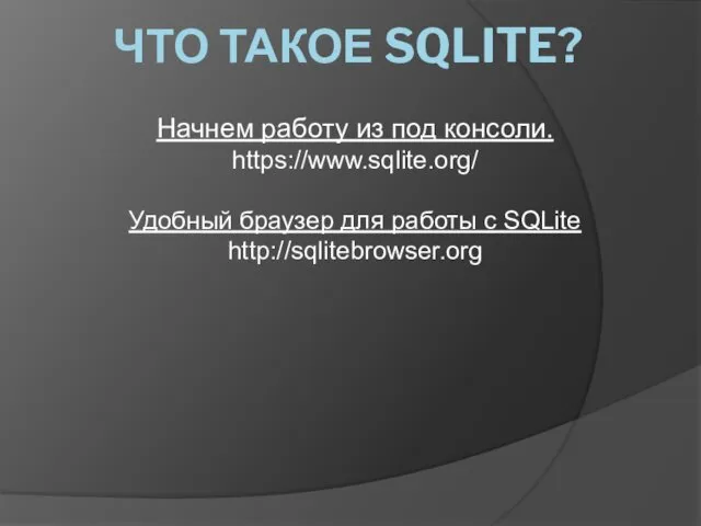 Начнем работу из под консоли. https://www.sqlite.org/ Удобный браузер для работы с SQLite http://sqlitebrowser.org ЧТО ТАКОЕ SQLITE?