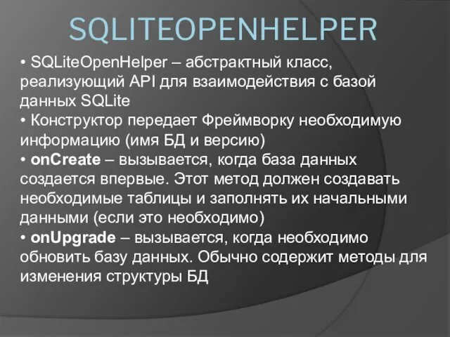 • SQLiteOpenHelper – абстрактный класс, реализующий API для взаимодействия с