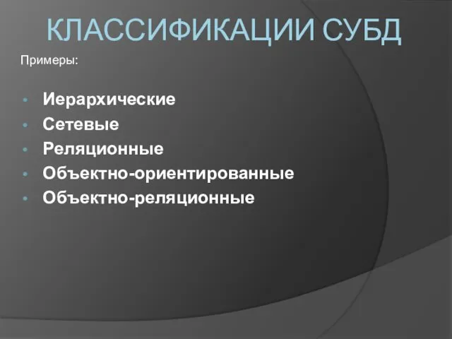 Примеры: Иерархические Сетевые Реляционные Объектно-ориентированные Объектно-реляционные КЛАССИФИКАЦИИ СУБД