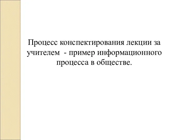 Процесс конспектирования лекции за учителем - пример информационного процесса в обществе.