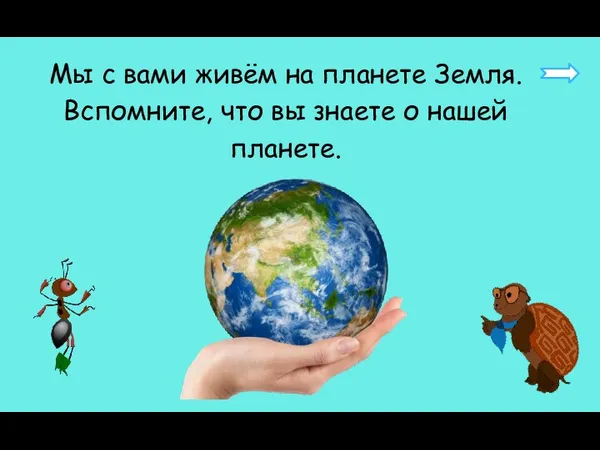 Мы с вами живём на планете Земля. Вспомните, что вы знаете о нашей планете.