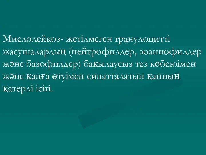 Миелолейкоз- жетілмеген гранулоцитті жасушалардың (нейтрофилдер, эозинофилдер және базофилдер) бақылаусыз тез