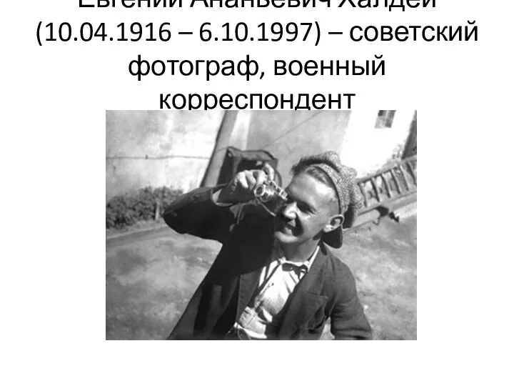 Евгений Ананьевич Халдей (10.04.1916 – 6.10.1997) – советский фотограф, военный корреспондент