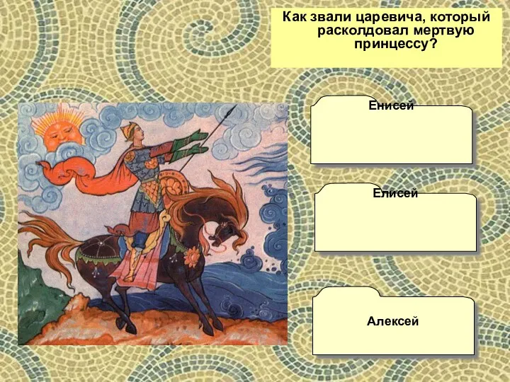 Как звали царевича, который расколдовал мертвую принцессу? Енисей Алексей Елисей