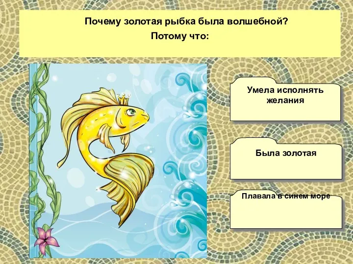 Почему золотая рыбка была волшебной? Потому что: Плавала в синем море Умела исполнять желания Была золотая