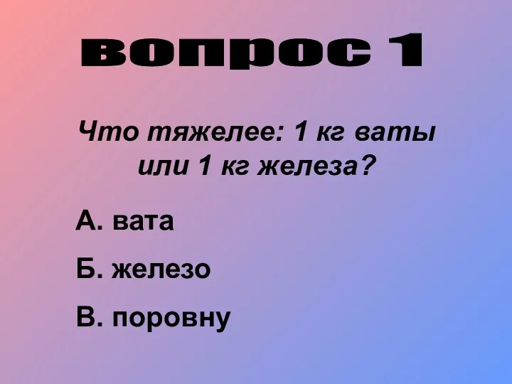 вопрос 1 Что тяжелее: 1 кг ваты или 1 кг