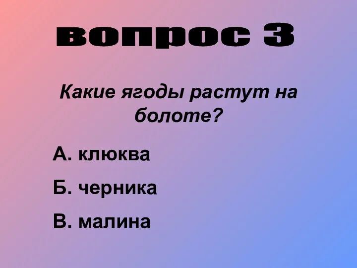 вопрос 3 Какие ягоды растут на болоте? А. клюква Б. черника В. малина