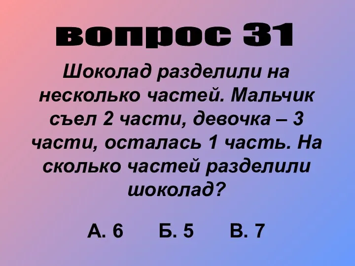 вопрос 31 Шоколад разделили на несколько частей. Мальчик съел 2