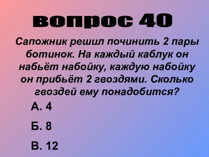 вопрос 40 Сапожник решил починить 2 пары ботинок. На каждый