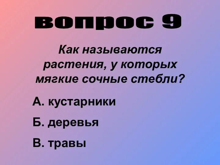 вопрос 9 Как называются растения, у которых мягкие сочные стебли? А. кустарники Б. деревья В. травы