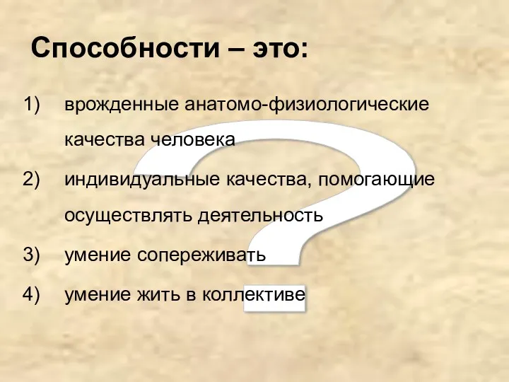 ? Способности – это: врожденные анатомо-физиологические качества человека индивидуальные качества,