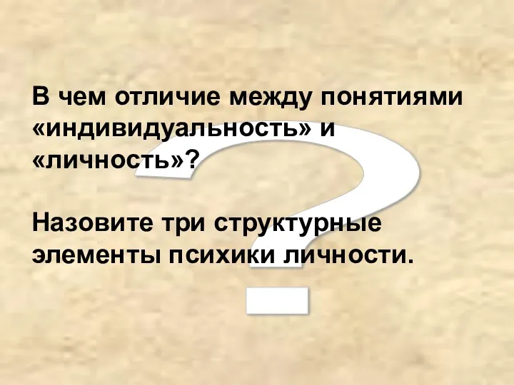 ? В чем отличие между понятиями «индивидуальность» и «личность»? Назовите три структурные элементы психики личности.