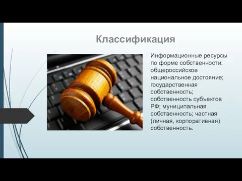 Классификация Информационные ресурсы по форме собственности: общероссийское национальное достояние; государственная собственность; собственность субъектов