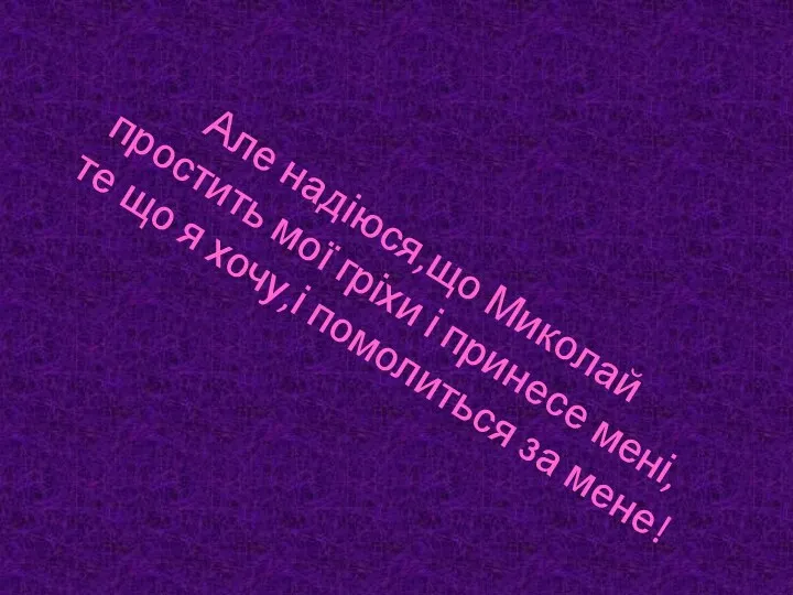 Але надіюся,що Миколай простить мої гріхи і принесе мені, те що я хочу,і помолиться за мене!