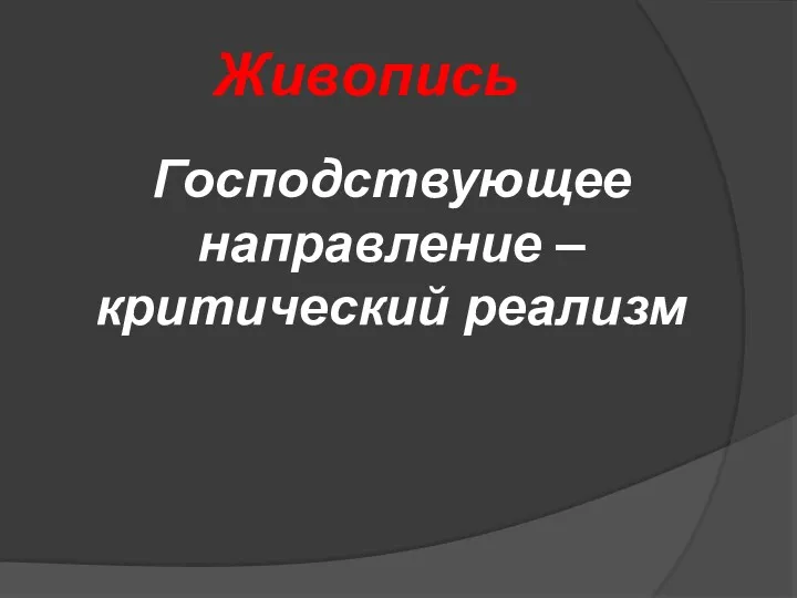 Живопись Господствующее направление – критический реализм