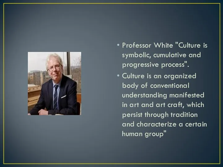 Professor White "Culture is symbolic, cumulative and progressive process". Culture is an organized