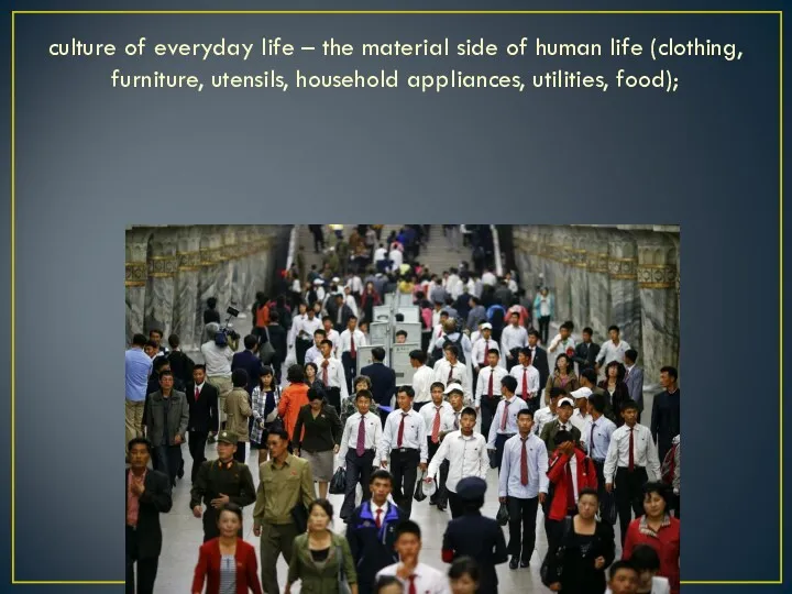 culture of everyday life – the material side of human life (clothing, furniture,