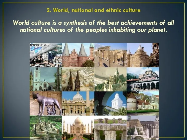 2. World, national and ethnic culture World culture is a