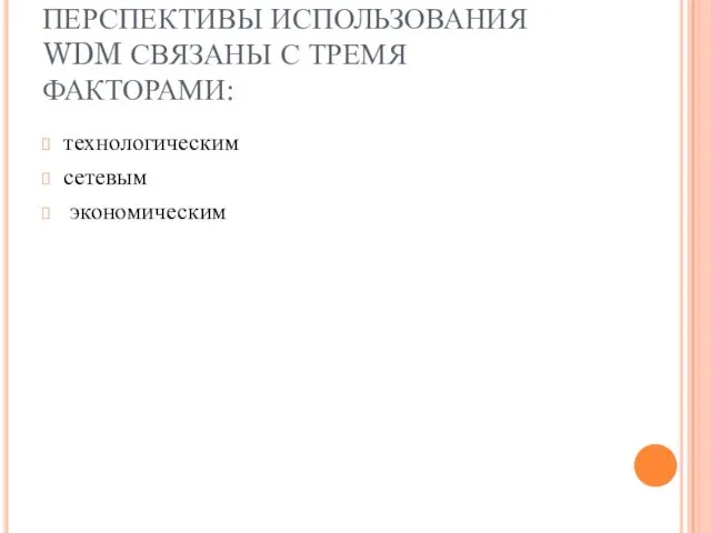 ПЕРСПЕКТИВЫ ИСПОЛЬЗОВАНИЯ WDM СВЯЗАНЫ С ТРЕМЯ ФАКТОРАМИ: технологическим сетевым экономическим