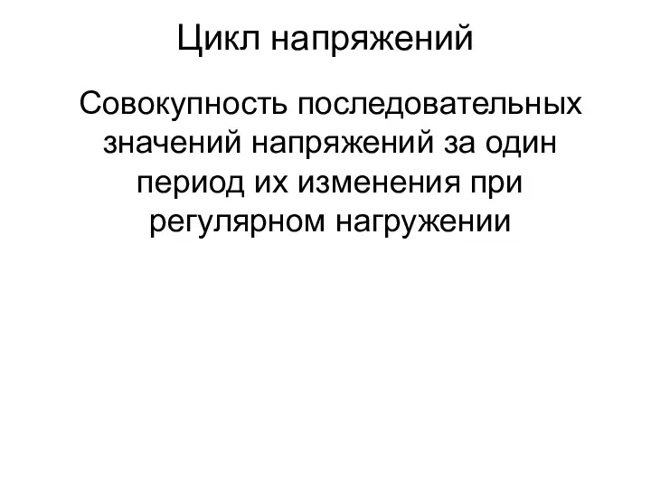 Цикл напряжений Совокупность последовательных значений напряжений за один период их изменения при регулярном нагружении