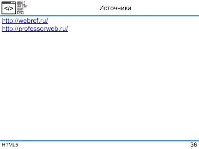 Источники http://webref.ru/ http://professorweb.ru/ HTML5
