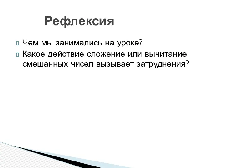 Чем мы занимались на уроке? Какое действие сложение или вычитание смешанных чисел вызывает затруднения? Рефлексия