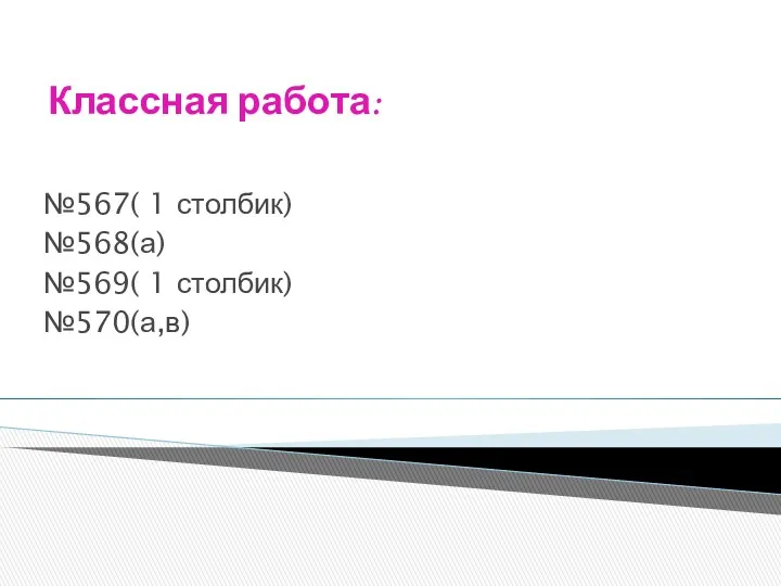 Классная работа: №567( 1 столбик) №568(а) №569( 1 столбик) №570(а,в)