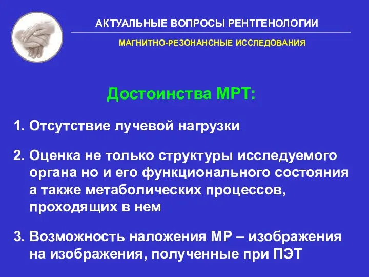 АКТУАЛЬНЫЕ ВОПРОСЫ РЕНТГЕНОЛОГИИ Достоинства МРТ: 1. Отсутствие лучевой нагрузки 2.