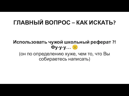 ГЛАВНЫЙ ВОПРОС – КАК ИСКАТЬ? Использовать чужой школьный реферат ?!