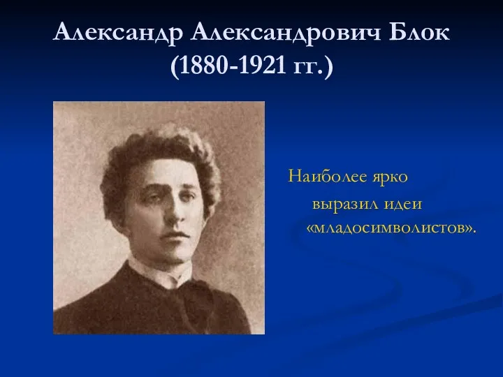 Александр Александрович Блок (1880-1921 гг.) Наиболее ярко выразил идеи «младосимволистов».