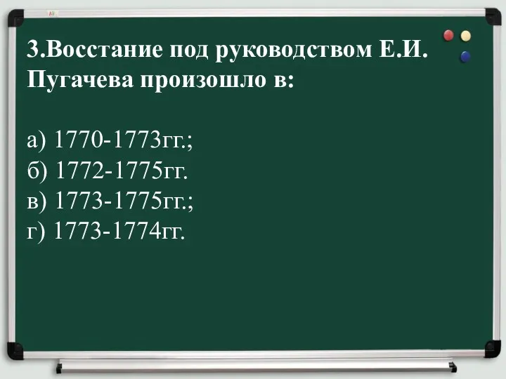 3.Восстание под руководством Е.И.Пугачева произошло в: а) 1770-1773гг.; б) 1772-1775гг. в) 1773-1775гг.; г) 1773-1774гг.