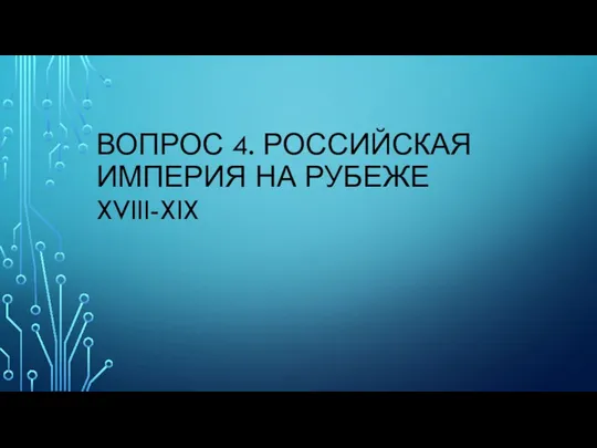 ВОПРОС 4. РОССИЙСКАЯ ИМПЕРИЯ НА РУБЕЖЕ XVIII-XIX