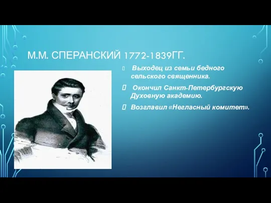 М.М. СПЕРАНСКИЙ 1772-1839ГГ. Выходец из семьи бедного сельского священника. Окончил Санкт-Петербургскую Духовную академию. Возглавил «Негласный комитет».