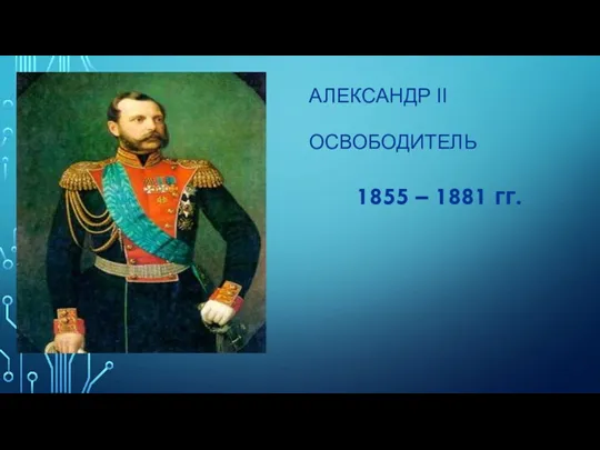 АЛЕКСАНДР II ОСВОБОДИТЕЛЬ 1855 – 1881 гг.