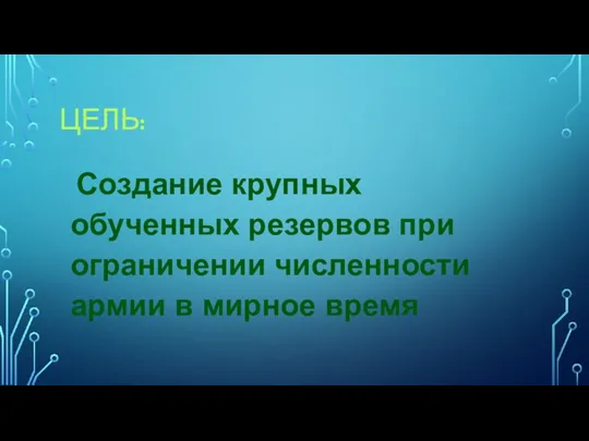 ЦЕЛЬ: Создание крупных обученных резервов при ограничении численности армии в мирное время