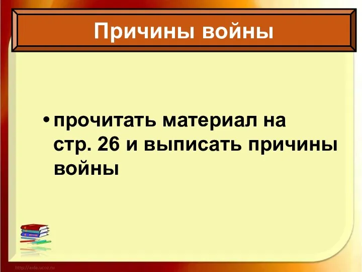 прочитать материал на стр. 26 и выписать причины войны Причины войны