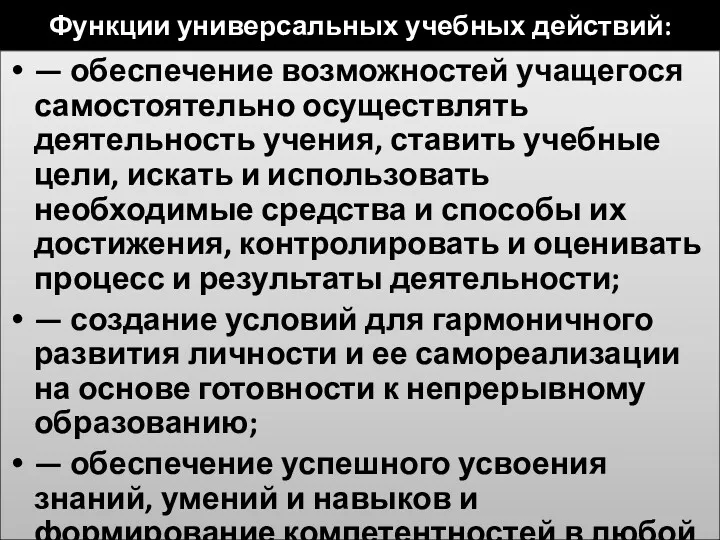 Функции универсальных учебных действий: — обеспечение возможностей учащегося самостоятельно осуществлять