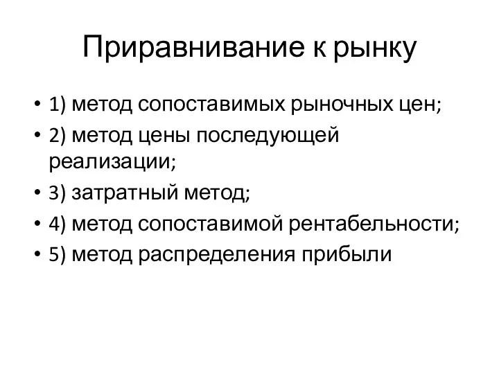 Приравнивание к рынку 1) метод сопоставимых рыночных цен; 2) метод цены последующей реализации;