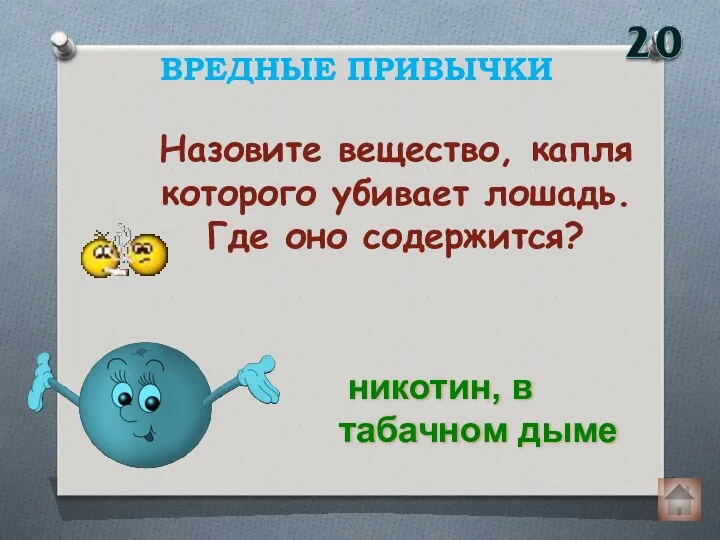 Назовите вещество, капля которого убивает лошадь. Где оно содержится? ВРЕДНЫЕ ПРИВЫЧКИ никотин, в табачном дыме