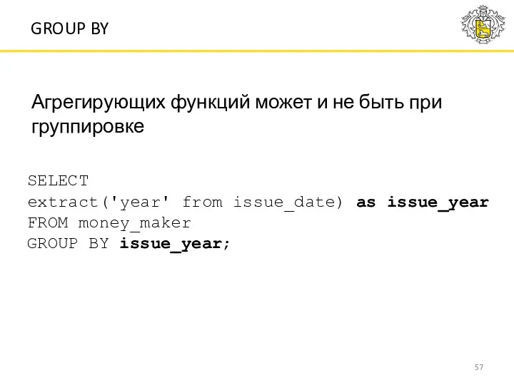 SELECT extract('year' from issue_date) as issue_year FROM money_maker GROUP BY issue_year; GROUP BY