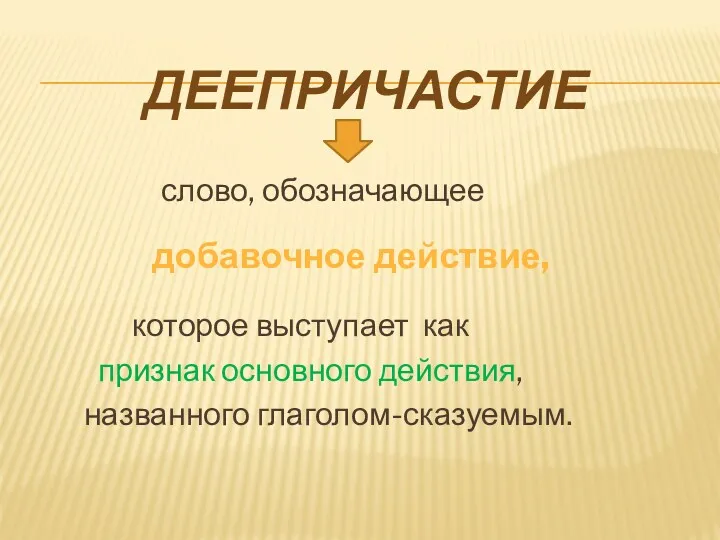 слово, обозначающее которое выступает как признак основного действия, названного глаголом-сказуемым. ДЕЕПРИЧАСТИЕ добавочное действие,