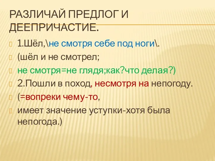 РАЗЛИЧАЙ ПРЕДЛОГ И ДЕЕПРИЧАСТИЕ. 1.Шёл,\не смотря себе под ноги\. (шёл