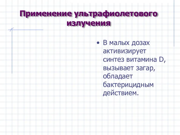 Применение ультрафиолетового излучения В малых дозах активизирует синтез витамина D,вызывает загар, обладает бактерицидным действием.