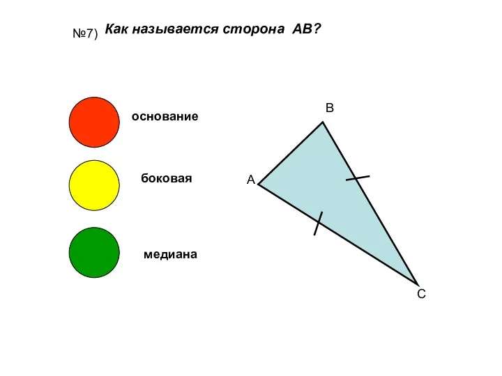 №7) Как называется сторона АВ? А В С основание боковая медиана