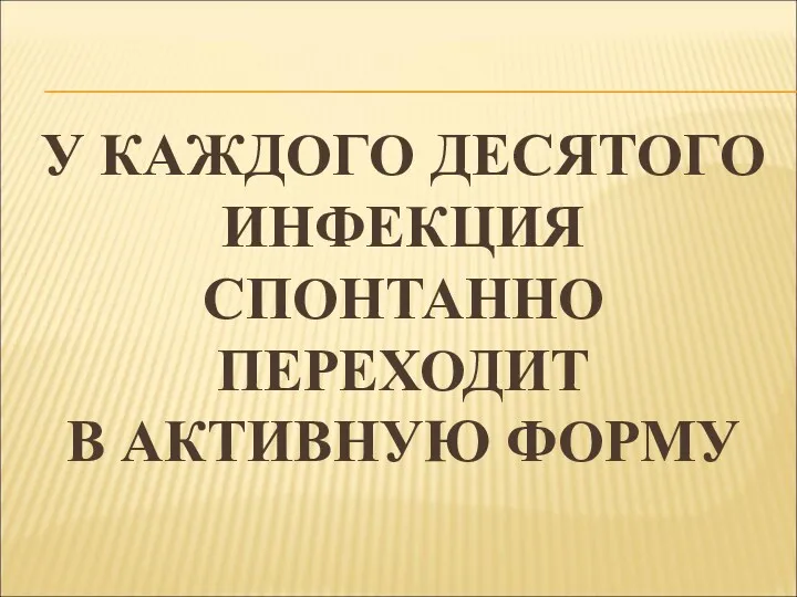 У КАЖДОГО ДЕСЯТОГО ИНФЕКЦИЯ СПОНТАННО ПЕРЕХОДИТ В АКТИВНУЮ ФОРМУ