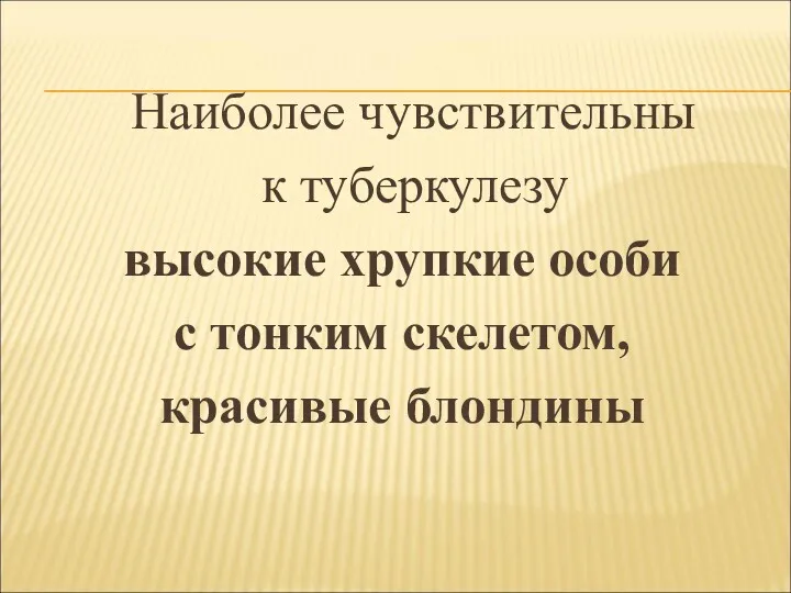 Наиболее чувствительны к туберкулезу высокие хрупкие особи с тонким скелетом, красивые блондины